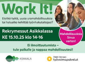 Mahdollisuuksia sinua varten! Work IT! Etsitkö työtä, uusia uramahdollisuuksia tai haluatko kehittä työnhakutaitojasi? Rekrymessut Asikkalassa ke 15.10. klo 14–16. Ei ilmoittautumista – tule paikalle ja nappaa mahdollisuutesi!